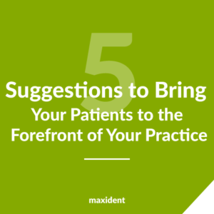 Suggestions to Bring Your Patients to the Forefront of Your Practice