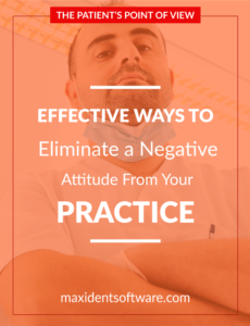 Effective Ways to Eliminate a Negative Attitude from Your Practice - The first dental practice I have ever stepped foot inside was the closest one to where I lived. For the dentist there, it could have been an easy sale. But . . . first impressions are everything, and he did not make a good one. Why? Simple. Attitude.