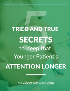 Five Tried and True Secrets to Keep that Younger Patient's Attention Longer I cannot stress enough just how important education is to your patient’s health and well-being. It is crucial that they are given the proper tools to maintain a healthy mouth even when they leave the office. But it is just as important to share your wisdom with your younger patients. However, children do not have a long attention span, and even if you are educating them with all they’ll need to know to make healthy choices at home, how can you be sure they are really listening and retaining the information?